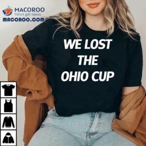 We Lost The Ohio Cup Tshirt