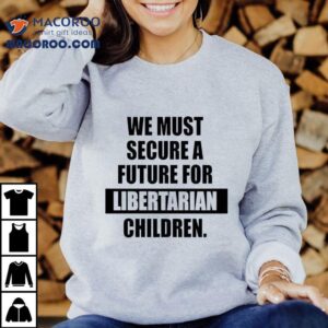 We Must Secure A Future For Libertarian Children Tshirt