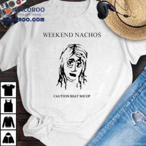 Weekend Nachos Caution Beat Me Up Tshirt