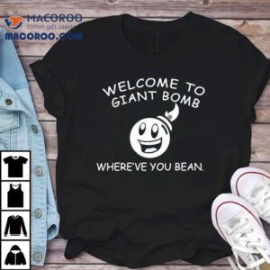 Welcome To Giant Bomb Where Ve You Bean Tshirt