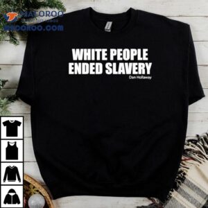 White People Ended Slavery Dan Hollaway Tshirt