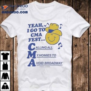 Yeah I Go To Cma Fest Calling All My Homies To Avoid Broadway Tshirt