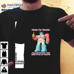 Yeah I M Trans Transporting This Beer Into My Mouth Tshirt