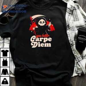 You Better Carpe Diem Tshirt