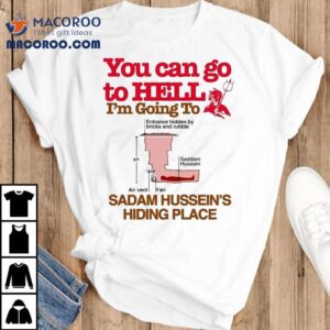 You Can Go To Hell Going To Entrance Hidden By Bricks And Rubble Air Vent Fan Saddam Hussein S Hiding Place Tshirt
