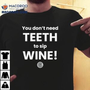 You Don T Need Th To Sip Wine Tshirt