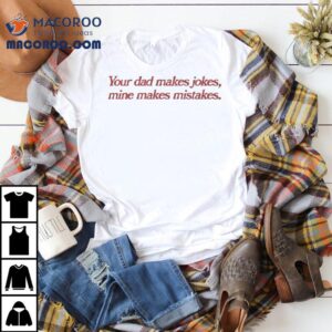 Your Dad Makes Jokes, Mine Makes Mistakes. Shirt 2 Your Dad Makes Jokes Mine Makes Mistakes Tshirt