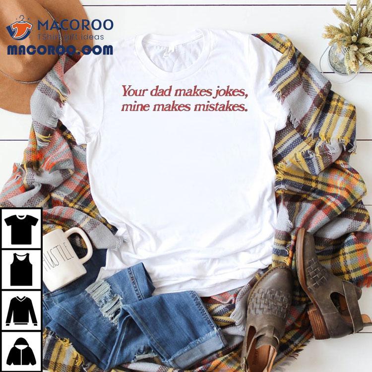 Your Dad Makes Jokes, Mine Makes Mistakes. Shirt Your Dad Makes Jokes, Mine Makes Mistakes. Shirt