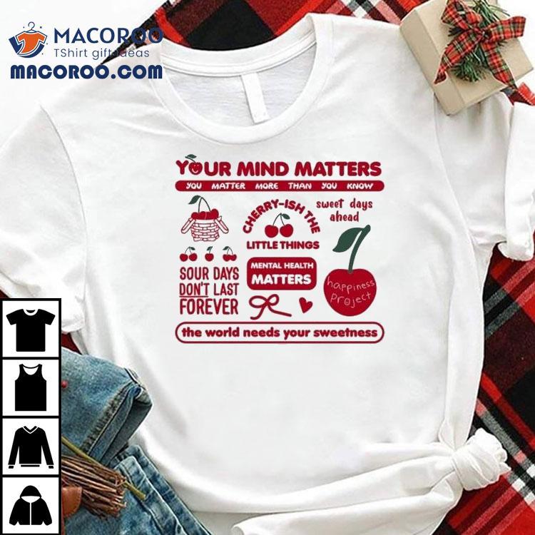 Your Mind Matters You Matter More Than You Know The World Needs Your Sweetness Happiness Project Cherry Shirt Your Mind Matters You Matter More Than You Know The World Needs Your Sweetness Happiness Project Cherry Shirt