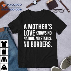 A Mother S Love Knows No Nation No Status No Borders Tshirt