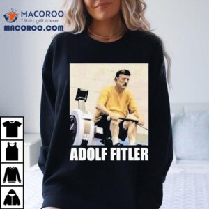 Adolf Hitler Adolf Fitler Shirt 3 Adolf Hitler Adolf Fitler Tshirt