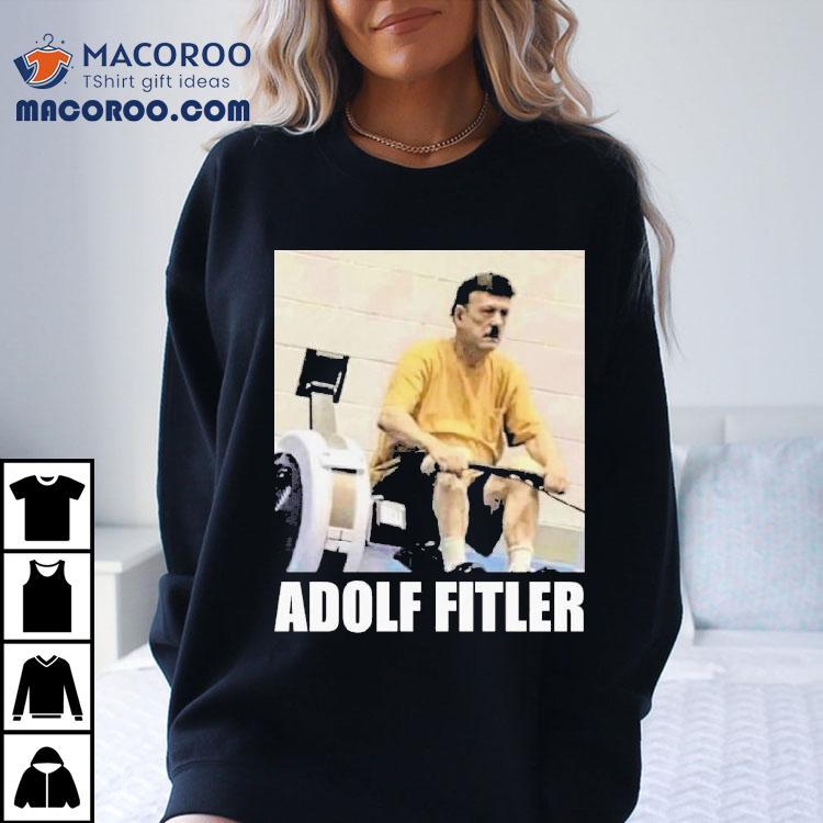 Adolf Hitler Adolf Fitler Shirt Adolf Hitler Adolf Fitler Shirt