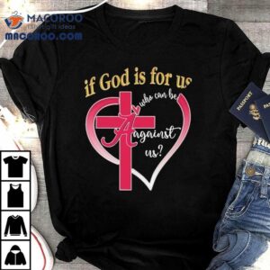Alabama Crimson Tide If God Is For Us Who Can Be Against Us Hear Tshirt