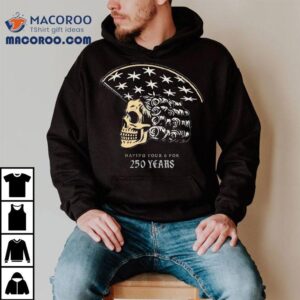 America Skull 250 Years Of Having Your 6 Shirt 3 America Skull Years Of Having Your Tshirt