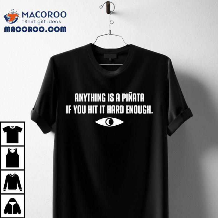 Anything Is A Piata If You Hit It Hard Enough Shirt Anything Is A Piata If You Hit It Hard Enough Shirt
