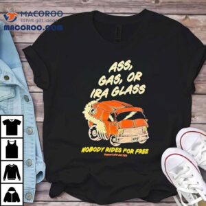 Ass Gas Or Ira Glass Nobody Rides For Free Tshirt