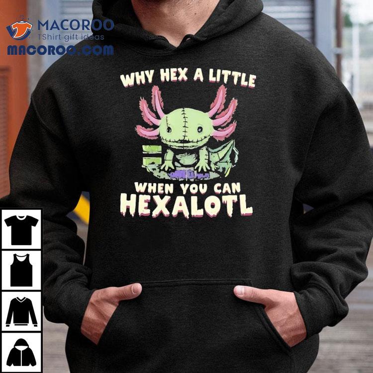 Axolotl Why Hex A Little When You Can Hexalotl Shirt Axolotl Why Hex A Little When You Can Hexalotl Shirt