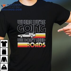 Back To The Future The Musical Don T Need Roads Tshirt