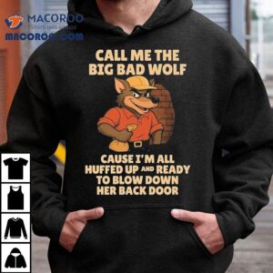 Call Me The Big Bad Wolf Cause I M All Puffed Up And Ready To Blow Down Her Back Door Tshirt