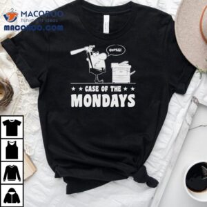 Case Of The Mondays Shirt 3 Case Of The Mondays Tshirt
