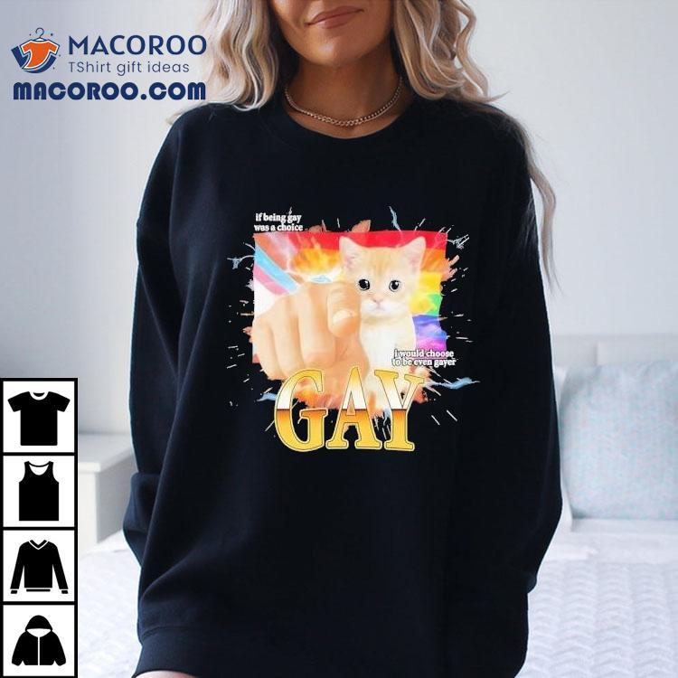 Cat Gay If Being Gay Was Choice I Would Choose To Be Even Gayer Shirt Cat Gay If Being Gay Was Choice I Would Choose To Be Even Gayer Shirt
