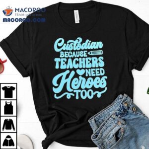 Custodian Because Teachers Need Heroes Too Shirt 3 Custodian Because Teachers Need Heroes Too Tshirt