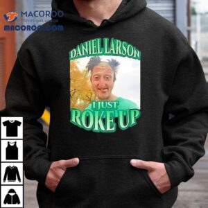 Daniel Larson I Just Roke Up Shirt 3 Daniel Larson I Just Roke Up Tshirt