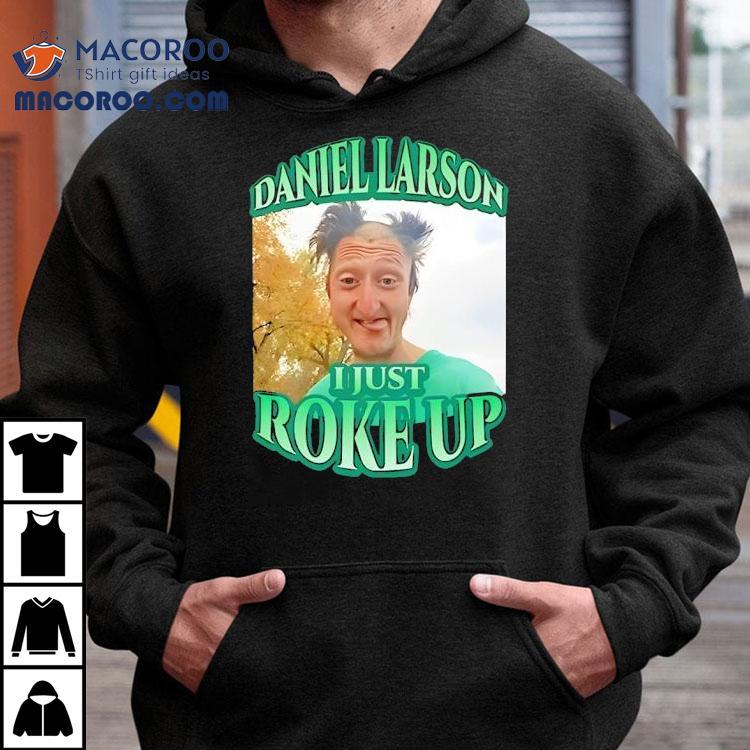Daniel Larson I Just Roke Up Shirt Daniel Larson I Just Roke Up Shirt