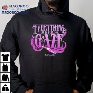 Death Becomes Her Everything I Do Is For The Gaze Tshirt
