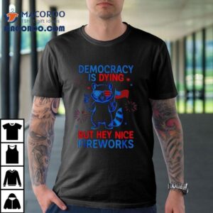 Democracy Is Dying But Hey Nice Firework Raccoon 4th Of July Shirt 3 Democracy Is Dying But Hey Nice Firework Raccoon Th Of July Tshirt