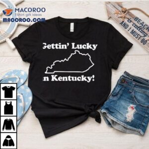 Getting Lucky In Kentucky Shirt 3 Getting Lucky In Kentucky Tshirt