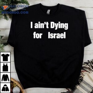 I Ain T Dying For Israel Tshirt