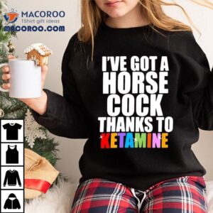 I Ve Got A Horse Cock Thanks To Ketamine Lgb Tshirt