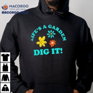 Life's A Garden Dig It Shirt 3 Life S A Garden Dig I Tshirt