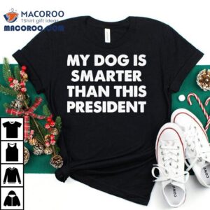 My Dog Is Smarter Than The Presiden Tshirt