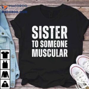 Sister To Someone Muscular Tshirt