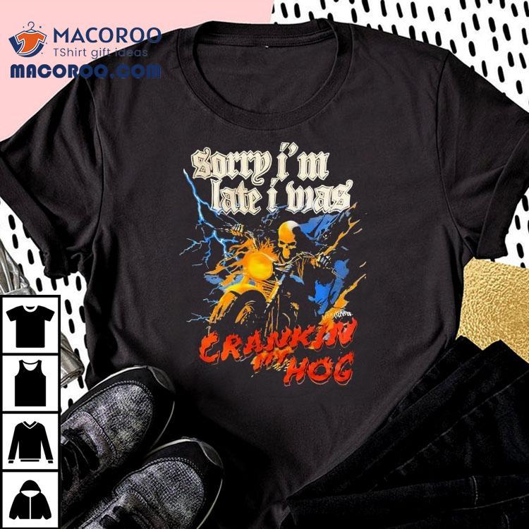 Skeleton Racing Sorry I’m Late I Was Crankin My Hog Shirt Skeleton Racing Sorry I’m Late I Was Crankin My Hog Shirt