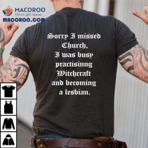 Sorry I Missed Church I Was Busy Practisinng Witchcraft And Becoming A Lesbian Tshirt