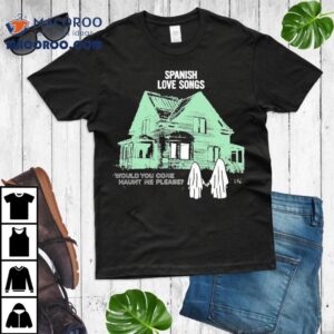 Spanish Love Songs Would You Come Haunt Me Please House Ghost Shirt 3 Spanish Love Songs Would You Come Haunt Me Please House Ghos Tshirt