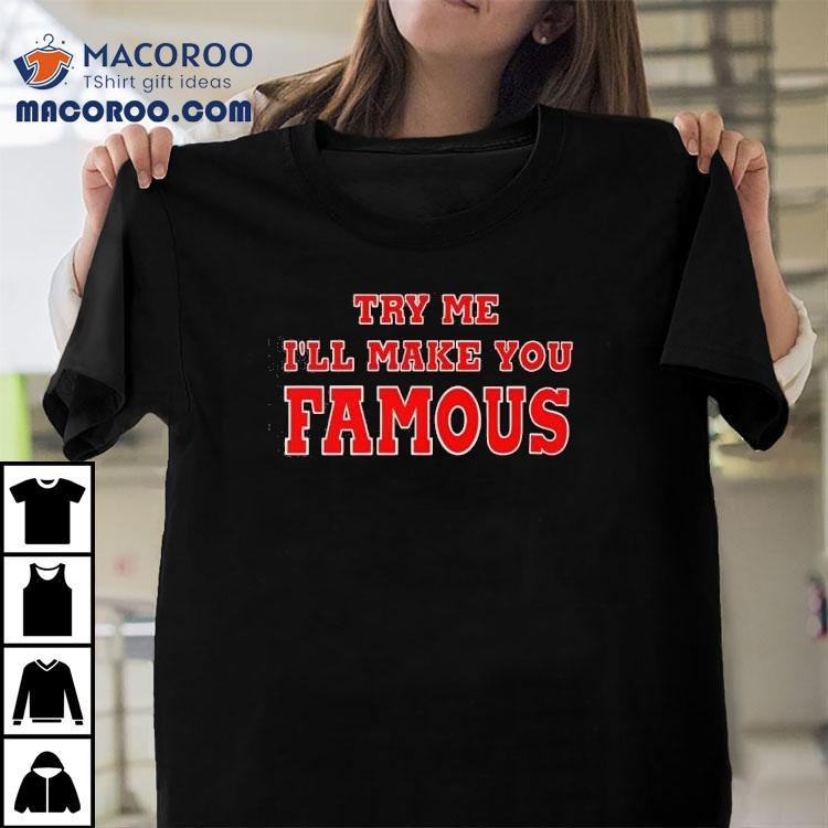 Try Me I’ll Make You Famous Shirt Try Me I’ll Make You Famous Shirt