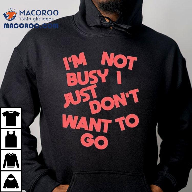 Tyler Spangler I’m Not Busy I Just Don’t Want To Go Shirt Tyler Spangler I’m Not Busy I Just Don’t Want To Go Shirt