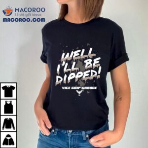Vice Grip Garage Well I Ll Be Dipped Tshirt