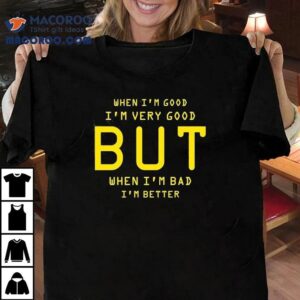 When I M Good I M Very Good But When I M Bad I M Better Tshirt