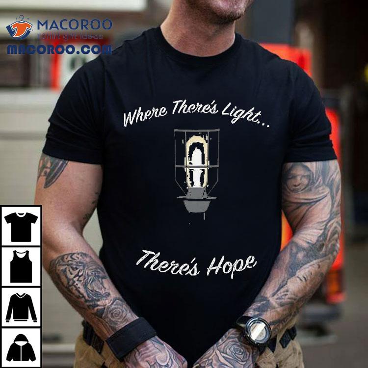 Where There’s Light There’s Hope Shirt Where There’s Light There’s Hope Shirt