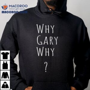 Why Gary Why Tshirt