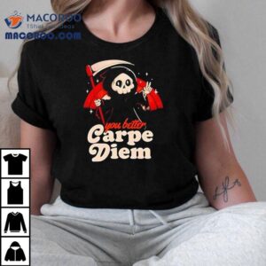 You Better Carpe Diem Tshirt