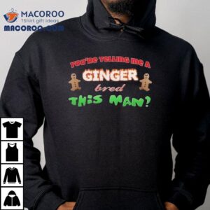 You Re Telling Me A Ginger Bred This Man Christmas Tshirt