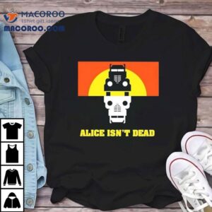 Alice Isn’t Dead Shirt