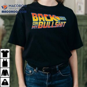 Back On My Bullshit Shirt