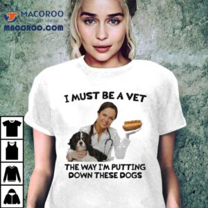I Must Be A Vet The Way I M Putting Down These Dogs Tshirt